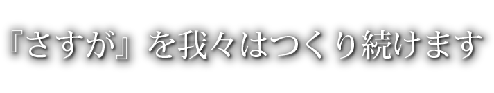 『さすが』を我々はつくり続けます